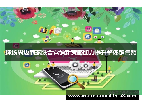 球场周边商家联合营销新策略助力提升整体销售额