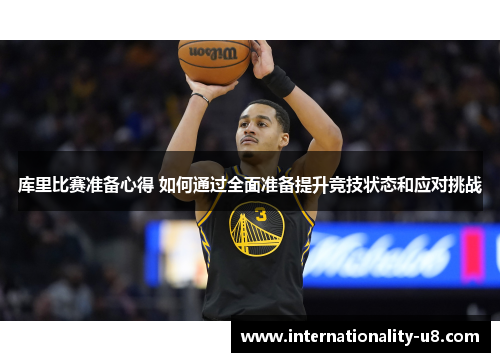 库里比赛准备心得 如何通过全面准备提升竞技状态和应对挑战