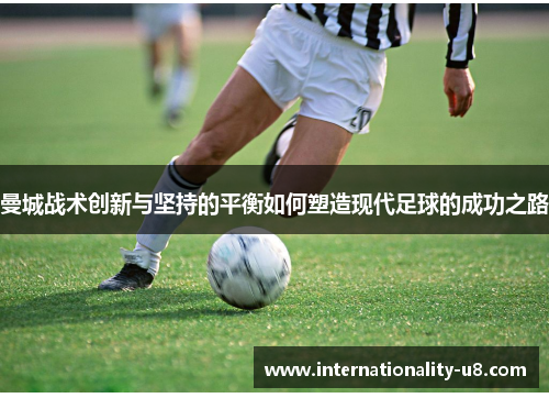 曼城战术创新与坚持的平衡如何塑造现代足球的成功之路
