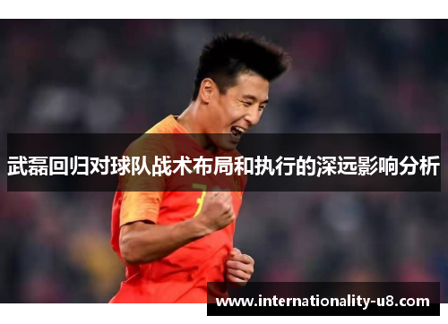 武磊回归对球队战术布局和执行的深远影响分析