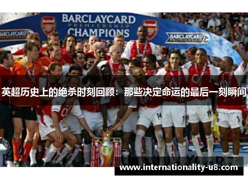 英超历史上的绝杀时刻回顾：那些决定命运的最后一刻瞬间