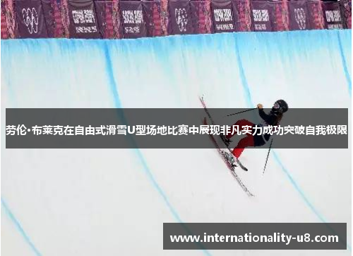 劳伦·布莱克在自由式滑雪U型场地比赛中展现非凡实力成功突破自我极限