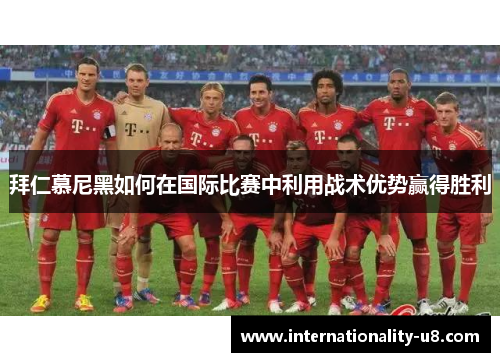 拜仁慕尼黑如何在国际比赛中利用战术优势赢得胜利