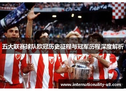 五大联赛球队欧冠历史征程与冠军历程深度解析