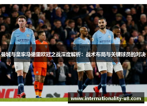 曼城与皇家马德里欧冠之战深度解析：战术布局与关键球员的对决