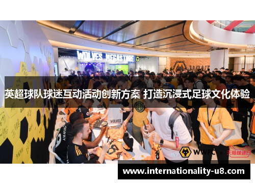 英超球队球迷互动活动创新方案 打造沉浸式足球文化体验