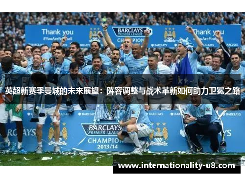 英超新赛季曼城的未来展望：阵容调整与战术革新如何助力卫冕之路