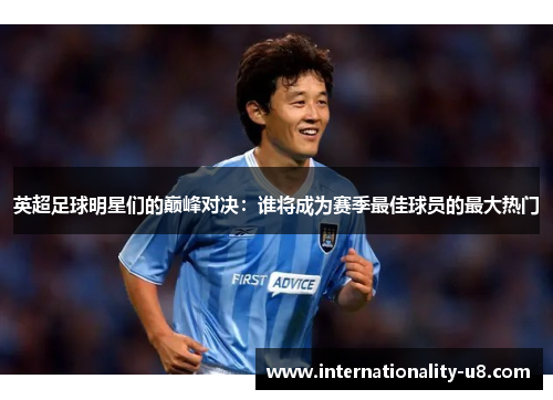 英超足球明星们的巅峰对决：谁将成为赛季最佳球员的最大热门