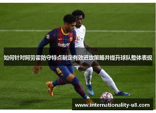 如何针对阿劳霍防守特点制定有效进攻策略并提升球队整体表现