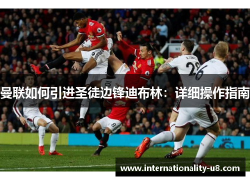 曼联如何引进圣徒边锋迪布林：详细操作指南