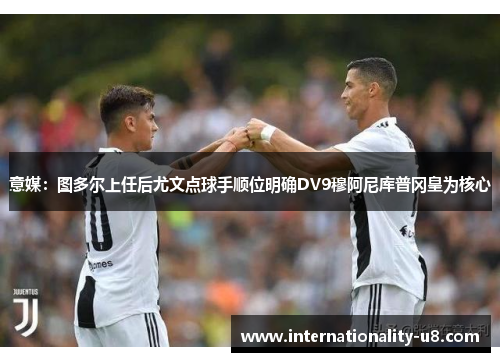 意媒：图多尔上任后尤文点球手顺位明确DV9穆阿尼库普冈皇为核心