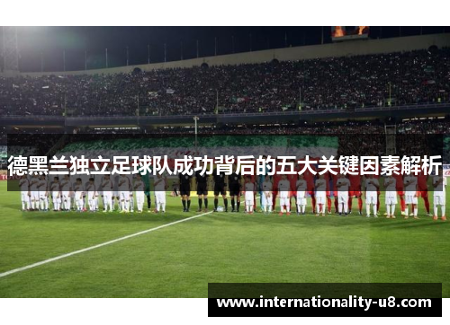 德黑兰独立足球队成功背后的五大关键因素解析