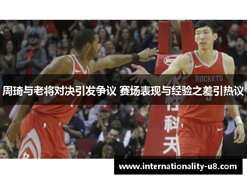 周琦与老将对决引发争议 赛场表现与经验之差引热议