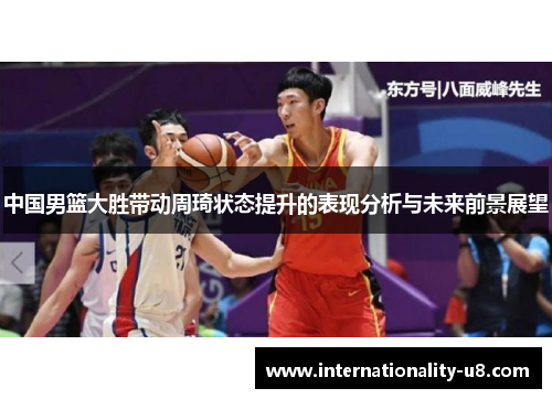 中国男篮大胜带动周琦状态提升的表现分析与未来前景展望