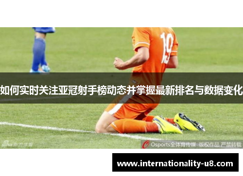 如何实时关注亚冠射手榜动态并掌握最新排名与数据变化