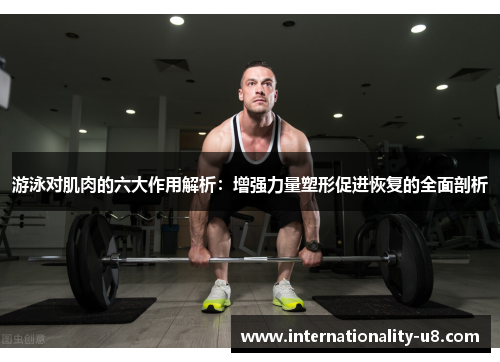 游泳对肌肉的六大作用解析：增强力量塑形促进恢复的全面剖析