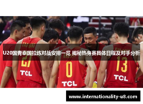 U20国青泰国拉练对战安排一览 揭秘热身赛具体日程及对手分析