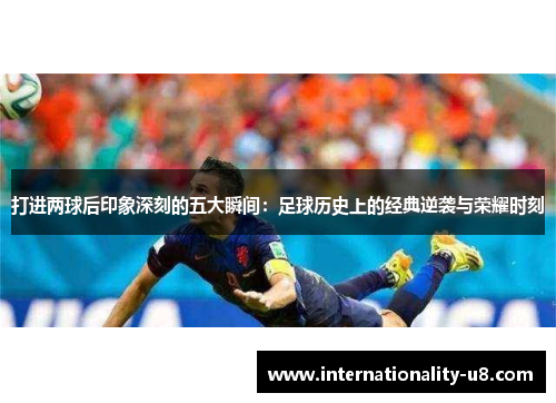 打进两球后印象深刻的五大瞬间：足球历史上的经典逆袭与荣耀时刻