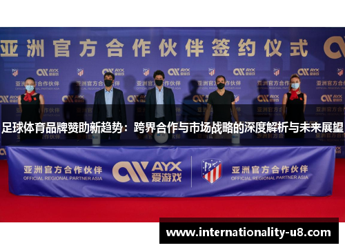 足球体育品牌赞助新趋势：跨界合作与市场战略的深度解析与未来展望