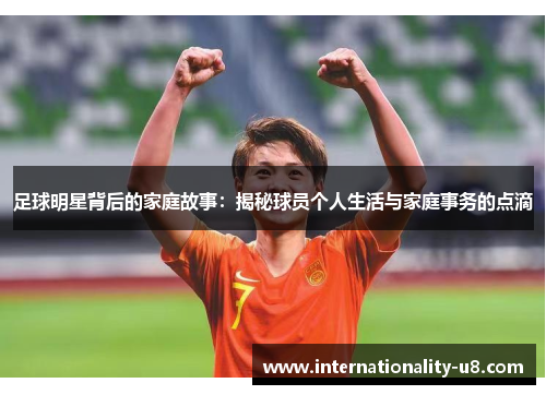 足球明星背后的家庭故事：揭秘球员个人生活与家庭事务的点滴