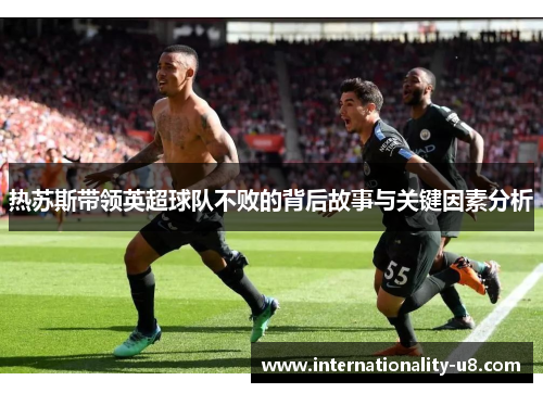 热苏斯带领英超球队不败的背后故事与关键因素分析