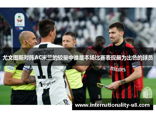 尤文图斯对阵AC米兰的较量中谁是本场比赛表现最为出色的球员