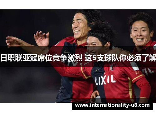 日职联亚冠席位竞争激烈 这5支球队你必须了解