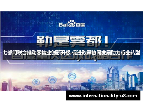 七部门联合推动零售业创新升级 促进政策协同发展助力行业转型