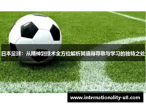 日本足球：从精神到技术全方位解析其值得尊敬与学习的独特之处