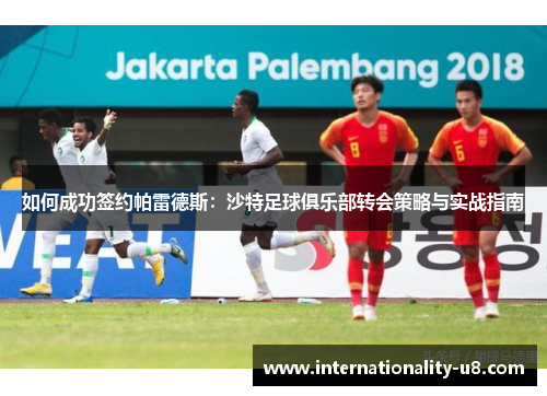 如何成功签约帕雷德斯：沙特足球俱乐部转会策略与实战指南