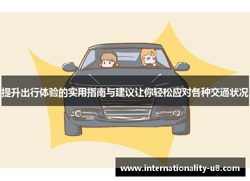 提升出行体验的实用指南与建议让你轻松应对各种交通状况