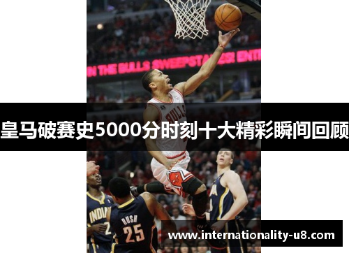 皇马破赛史5000分时刻十大精彩瞬间回顾