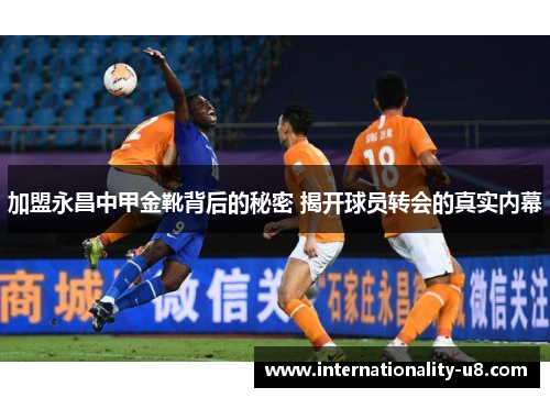 加盟永昌中甲金靴背后的秘密 揭开球员转会的真实内幕