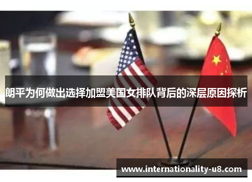 朗平为何做出选择加盟美国女排队背后的深层原因探析