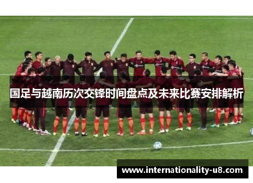 国足与越南历次交锋时间盘点及未来比赛安排解析