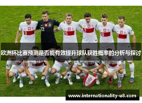 欧洲杯比赛预测是否能有效提升球队获胜概率的分析与探讨