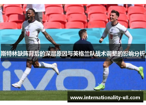 斯特林缺阵背后的深层原因与英格兰队战术调整的影响分析