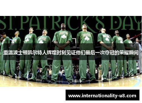 重温波士顿凯尔特人辉煌时刻见证他们最后一次夺冠的荣耀瞬间