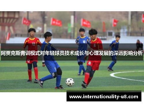 阿贾克斯青训模式对年轻球员技术成长与心理发展的深远影响分析